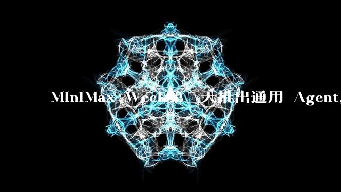 MiniMax Week第三天推出通用 Agent，体验如何？对行业会带来哪些影响？