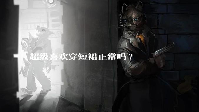 超级喜欢穿短裙正常吗?